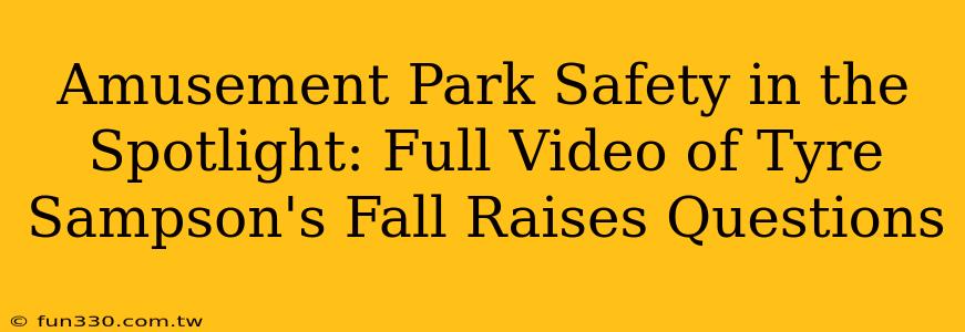 Amusement Park Safety in the Spotlight: Full Video of Tyre Sampson's Fall Raises Questions