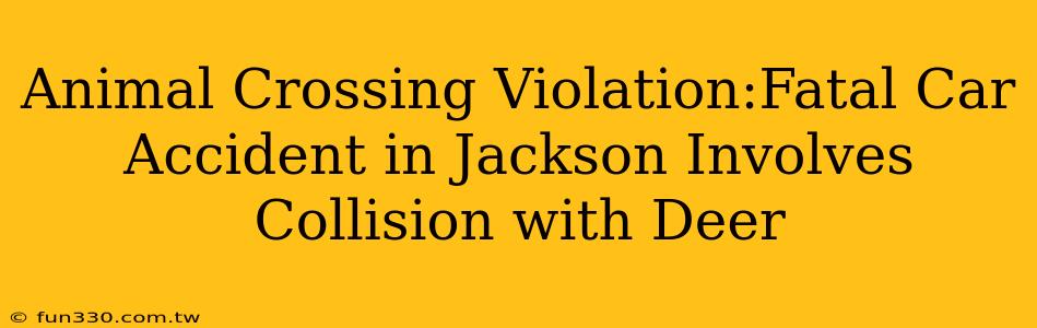 Animal Crossing Violation:Fatal Car Accident in Jackson Involves Collision with Deer