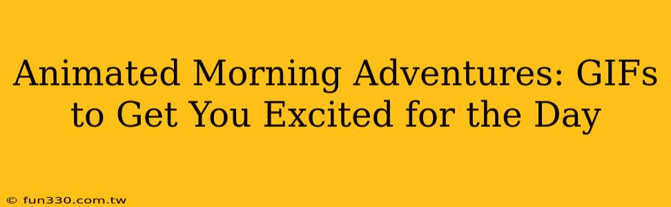 Animated Morning Adventures: GIFs to Get You Excited for the Day