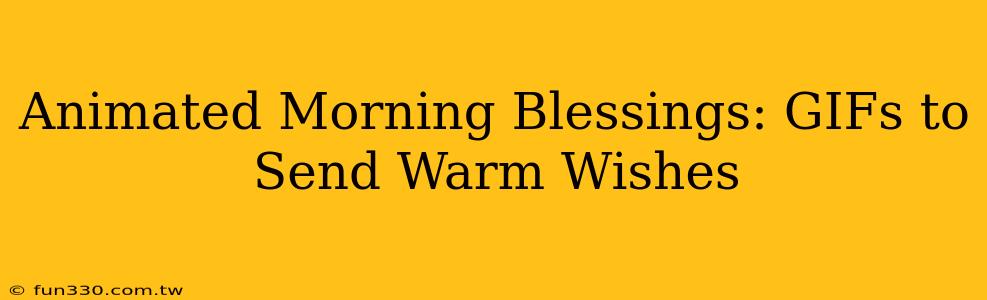 Animated Morning Blessings: GIFs to Send Warm Wishes