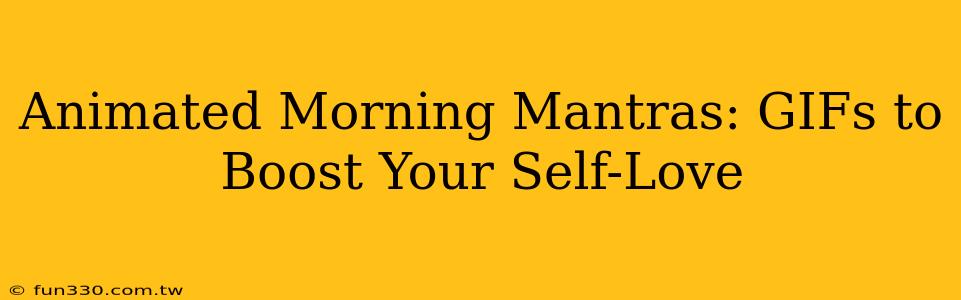 Animated Morning Mantras: GIFs to Boost Your Self-Love