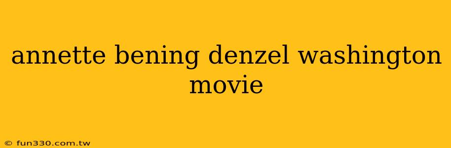 annette bening denzel washington movie