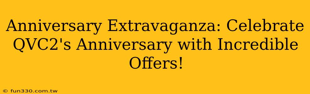 Anniversary Extravaganza: Celebrate QVC2's Anniversary with Incredible Offers!