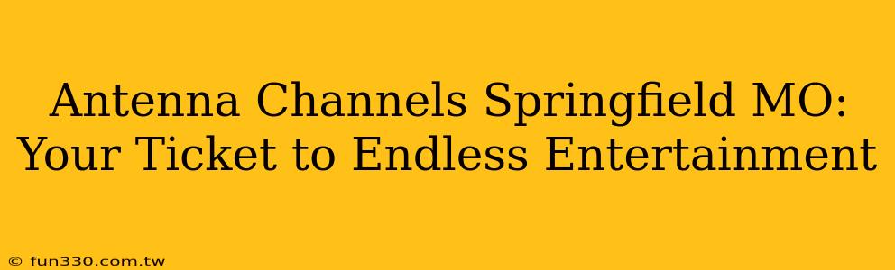 Antenna Channels Springfield MO: Your Ticket to Endless Entertainment