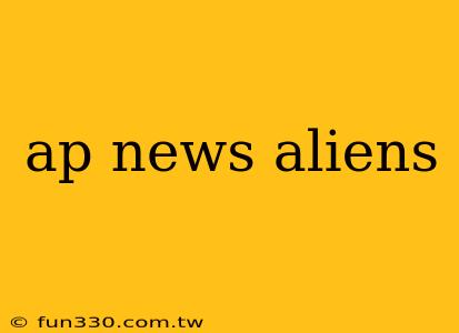 ap news aliens