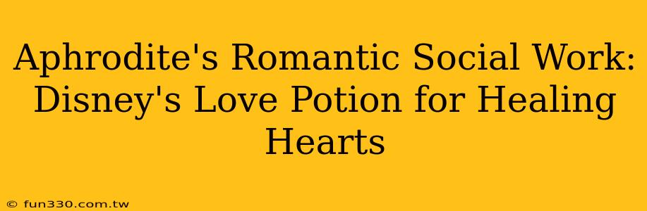 Aphrodite's Romantic Social Work: Disney's Love Potion for Healing Hearts