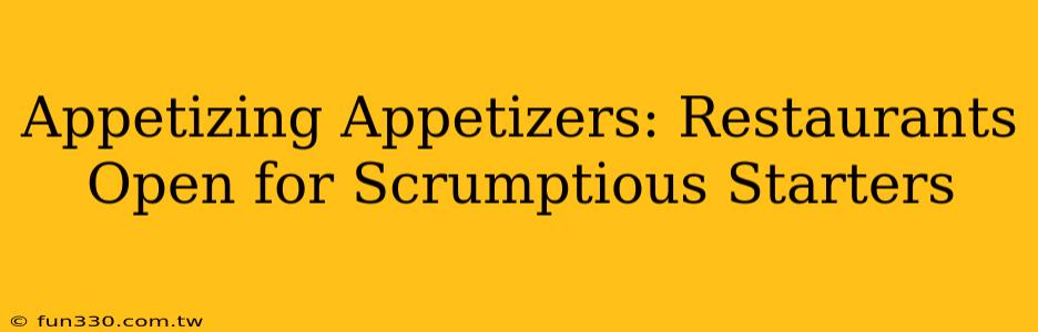 Appetizing Appetizers: Restaurants Open for Scrumptious Starters