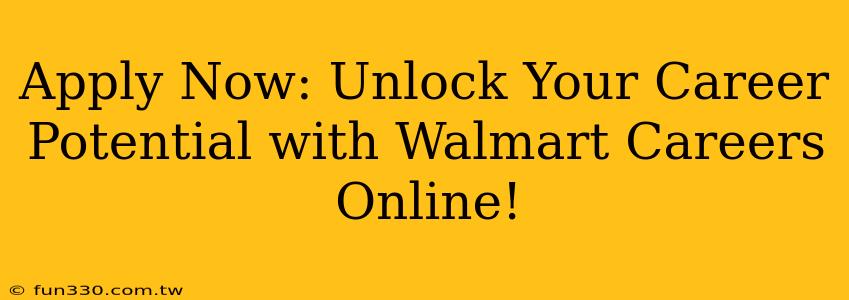 Apply Now: Unlock Your Career Potential with Walmart Careers Online!