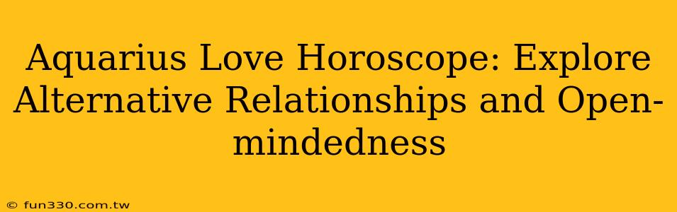 Aquarius Love Horoscope: Explore Alternative Relationships and Open-mindedness