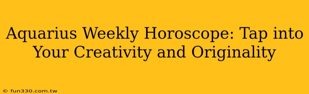 Aquarius Weekly Horoscope: Tap into Your Creativity and Originality