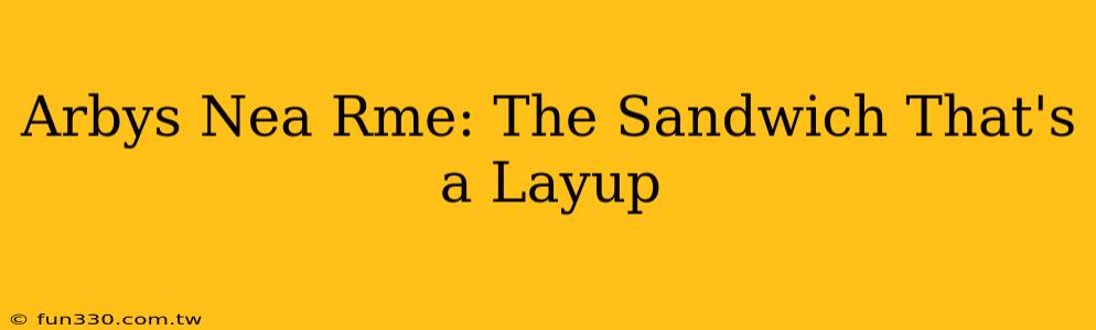 Arbys Nea Rme: The Sandwich That's a Layup