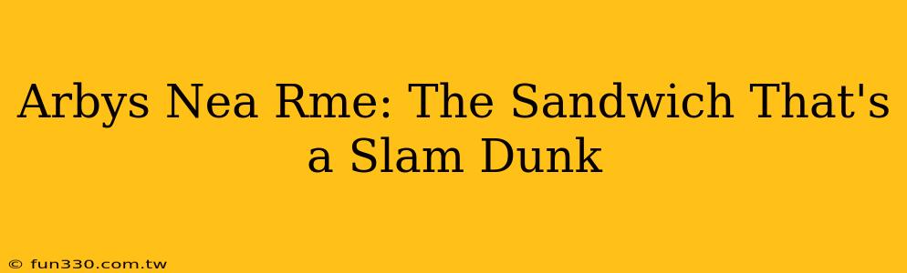 Arbys Nea Rme: The Sandwich That's a Slam Dunk