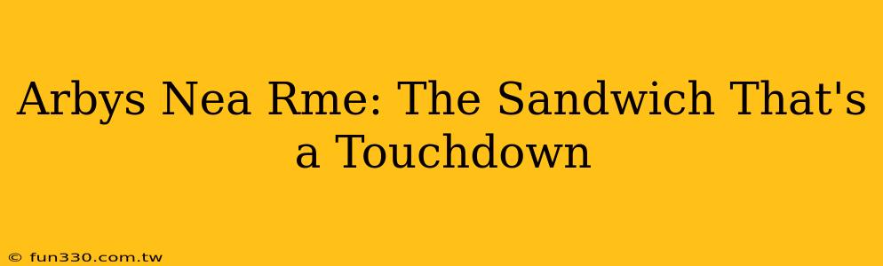 Arbys Nea Rme: The Sandwich That's a Touchdown