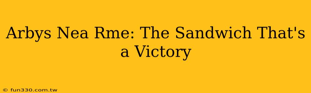 Arbys Nea Rme: The Sandwich That's a Victory