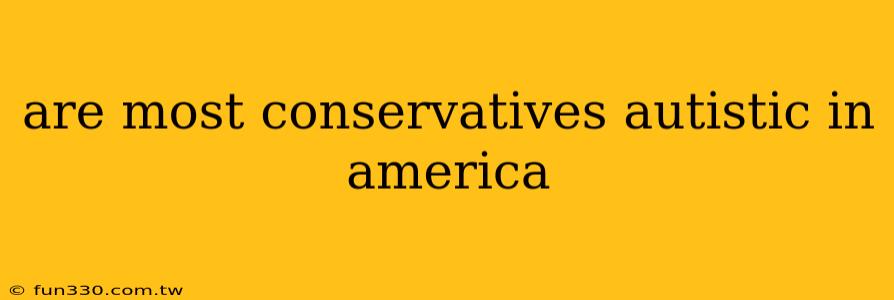 are most conservatives autistic in america