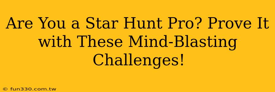 Are You a Star Hunt Pro? Prove It with These Mind-Blasting Challenges!