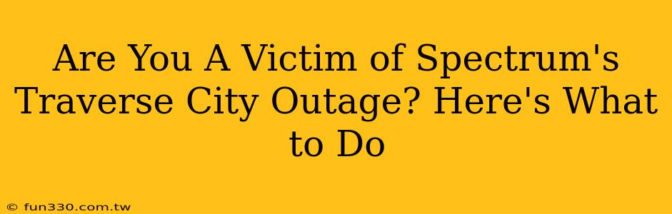 Are You A Victim of Spectrum's Traverse City Outage? Here's What to Do