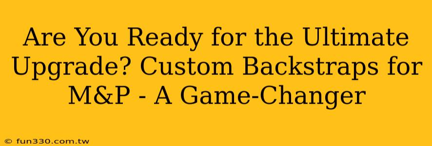 Are You Ready for the Ultimate Upgrade? Custom Backstraps for M&P - A Game-Changer