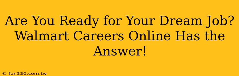 Are You Ready for Your Dream Job? Walmart Careers Online Has the Answer!