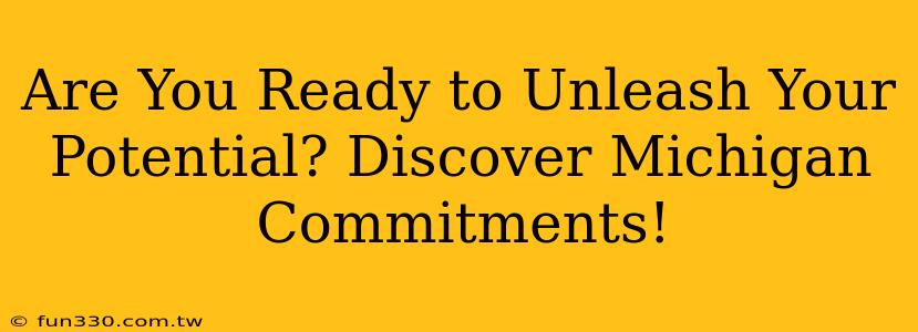 Are You Ready to Unleash Your Potential? Discover Michigan Commitments!