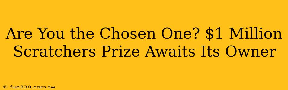 Are You the Chosen One? $1 Million Scratchers Prize Awaits Its Owner