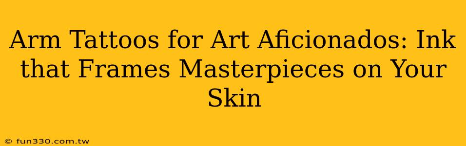 Arm Tattoos for Art Aficionados: Ink that Frames Masterpieces on Your Skin