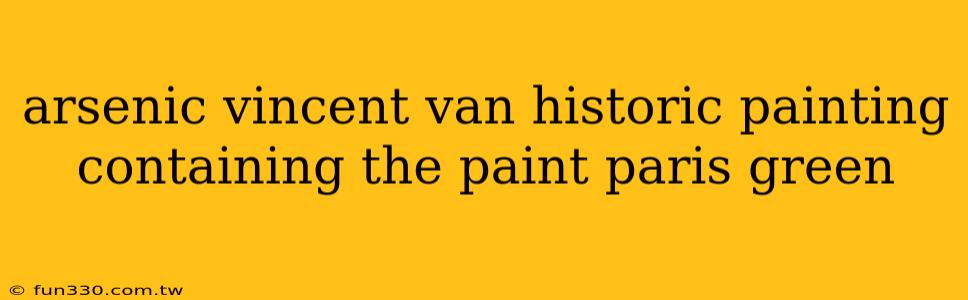 arsenic vincent van historic painting containing the paint paris green