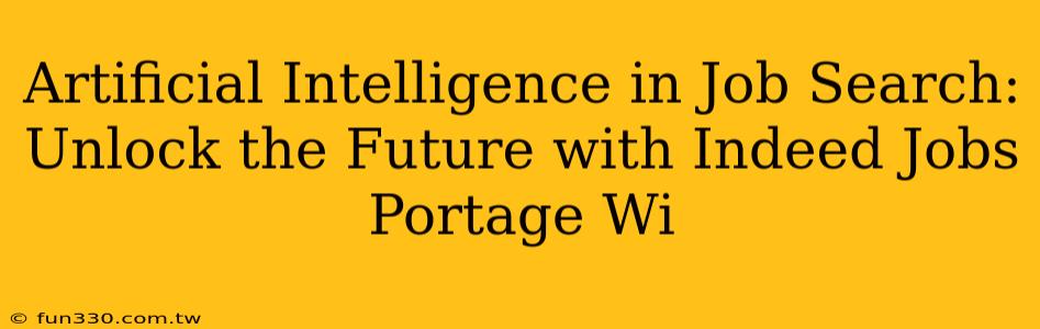 Artificial Intelligence in Job Search: Unlock the Future with Indeed Jobs Portage Wi