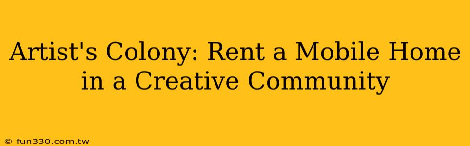 Artist's Colony: Rent a Mobile Home in a Creative Community