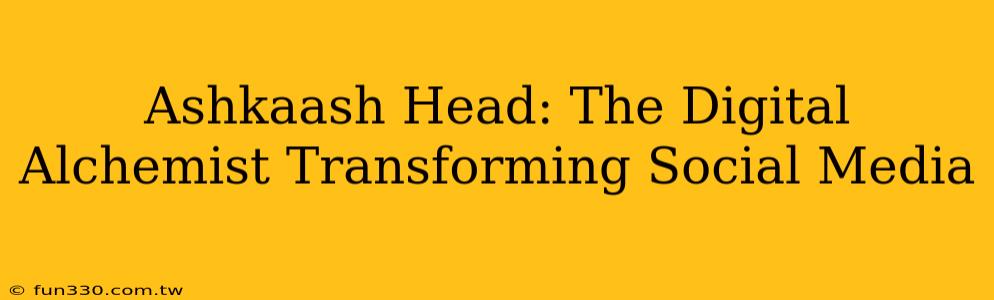 Ashkaash Head: The Digital Alchemist Transforming Social Media