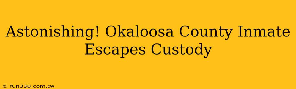 Astonishing! Okaloosa County Inmate Escapes Custody