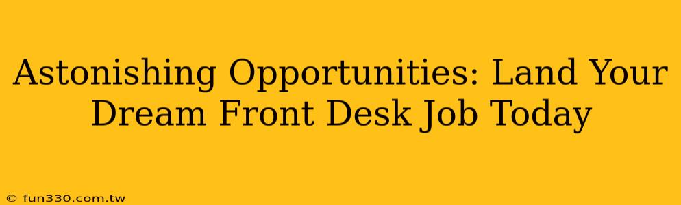 Astonishing Opportunities: Land Your Dream Front Desk Job Today