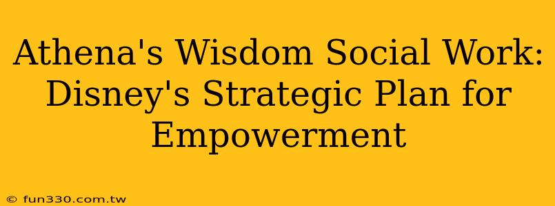 Athena's Wisdom Social Work: Disney's Strategic Plan for Empowerment