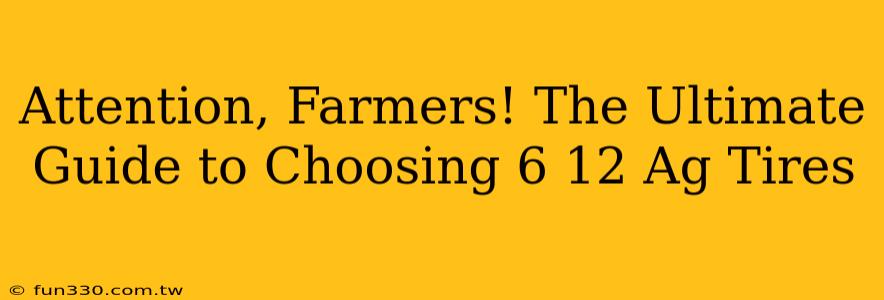 Attention, Farmers! The Ultimate Guide to Choosing 6 12 Ag Tires