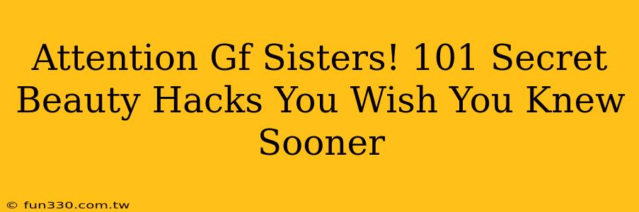 Attention Gf Sisters! 101 Secret Beauty Hacks You Wish You Knew Sooner