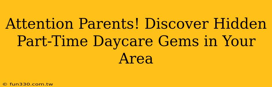 Attention Parents! Discover Hidden Part-Time Daycare Gems in Your Area