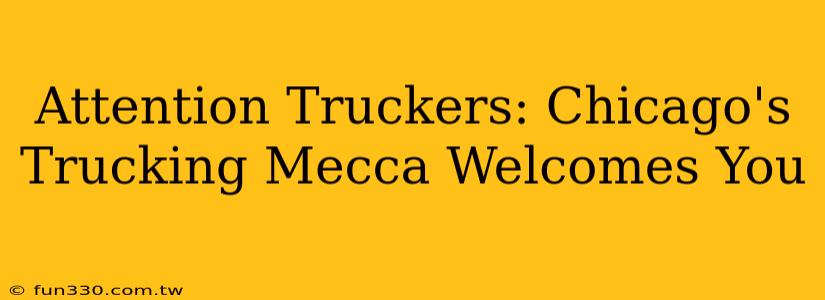 Attention Truckers: Chicago's Trucking Mecca Welcomes You