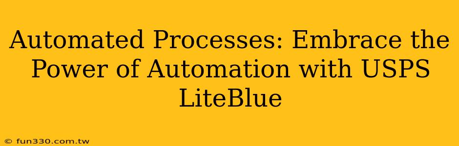 Automated Processes: Embrace the Power of Automation with USPS LiteBlue