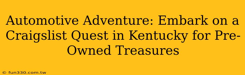 Automotive Adventure: Embark on a Craigslist Quest in Kentucky for Pre-Owned Treasures