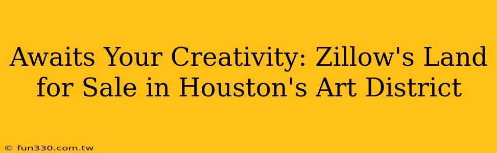 Awaits Your Creativity: Zillow's Land for Sale in Houston's Art District