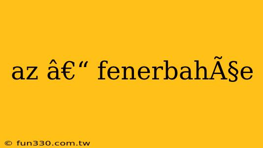 az â€“ fenerbahÃ§e