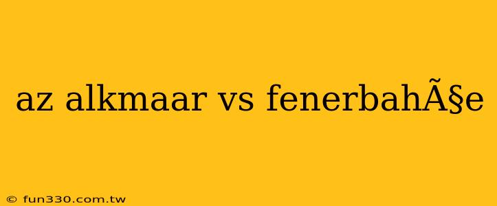 az alkmaar vs fenerbahÃ§e