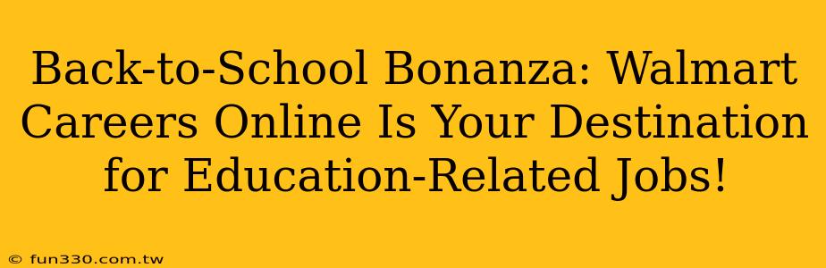 Back-to-School Bonanza: Walmart Careers Online Is Your Destination for Education-Related Jobs!