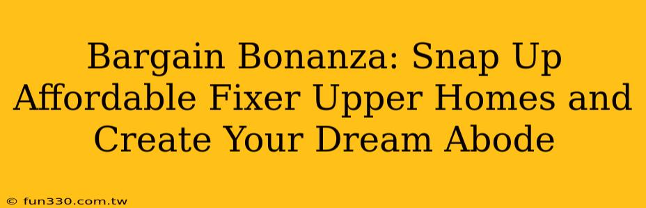 Bargain Bonanza: Snap Up Affordable Fixer Upper Homes and Create Your Dream Abode