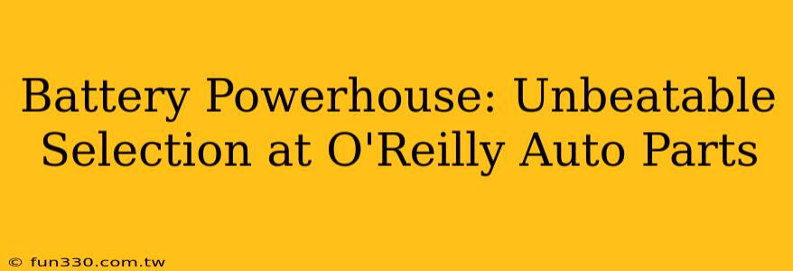 Battery Powerhouse: Unbeatable Selection at O'Reilly Auto Parts