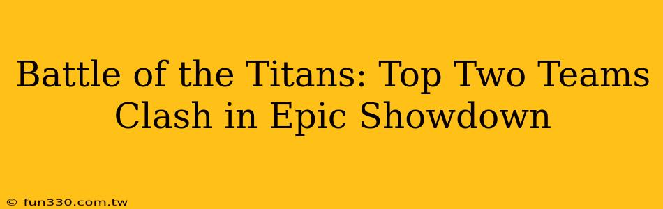 Battle of the Titans: Top Two Teams Clash in Epic Showdown