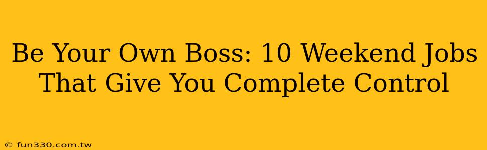 Be Your Own Boss: 10 Weekend Jobs That Give You Complete Control