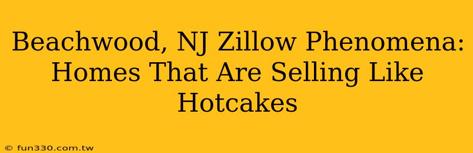 Beachwood, NJ Zillow Phenomena: Homes That Are Selling Like Hotcakes