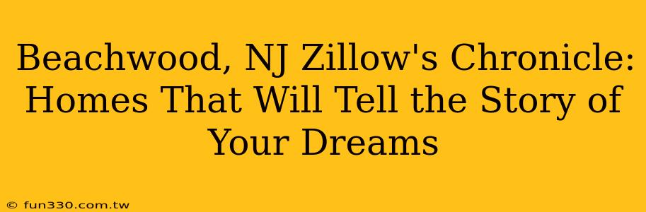 Beachwood, NJ Zillow's Chronicle: Homes That Will Tell the Story of Your Dreams