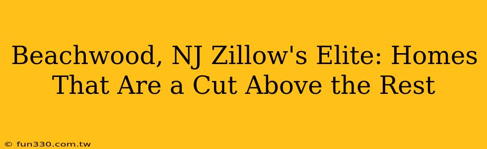 Beachwood, NJ Zillow's Elite: Homes That Are a Cut Above the Rest